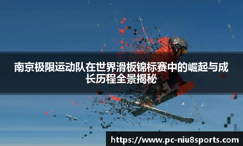 南京极限运动队在世界滑板锦标赛中的崛起与成长历程全景揭秘