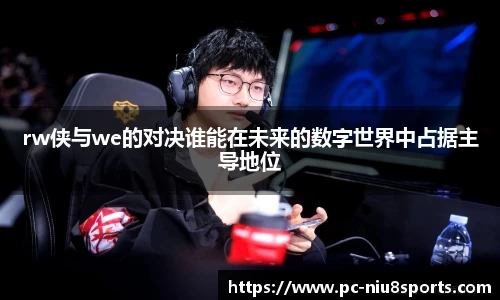 rw侠与we的对决谁能在未来的数字世界中占据主导地位