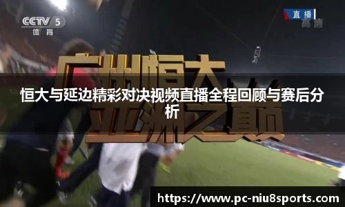 恒大与延边精彩对决视频直播全程回顾与赛后分析